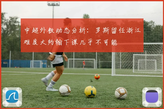 中超外教动态分析:罗斯留任浙江难度大约翰下课几乎不可能