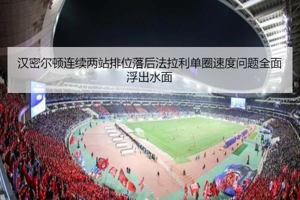 汉密尔顿连续两站排位落后法拉利单圈速度问题全面浮出水面 - DAFA.COM